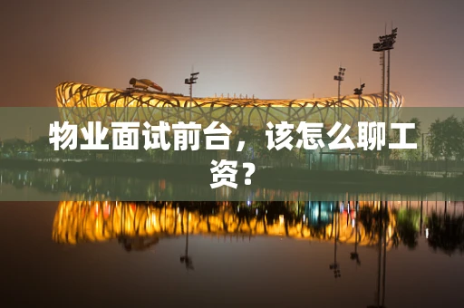物业面试前台，该怎么聊工资？