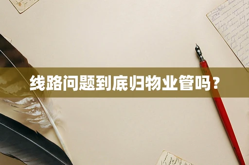 线路问题到底归物业管吗？