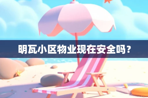 明瓦小区物业现在安全吗？