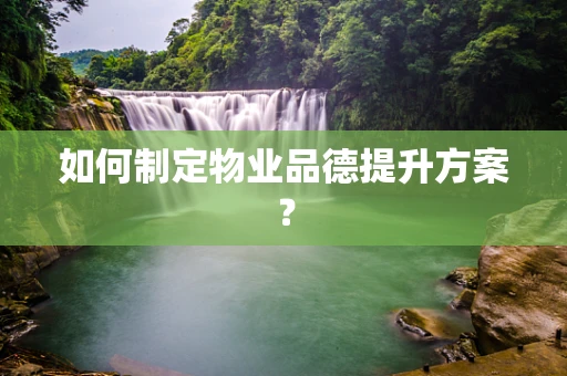 如何制定物业品德提升方案？