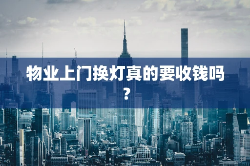 物业上门换灯真的要收钱吗？