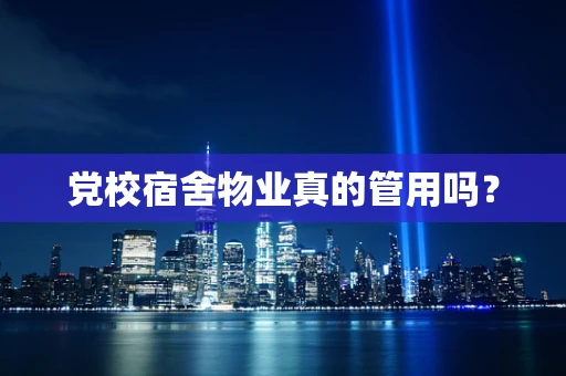 党校宿舍物业真的管用吗？