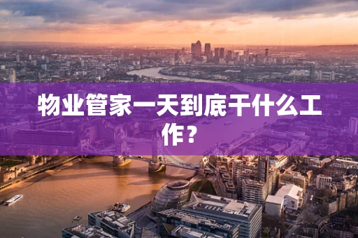 物业管家一天到底干什么工作？