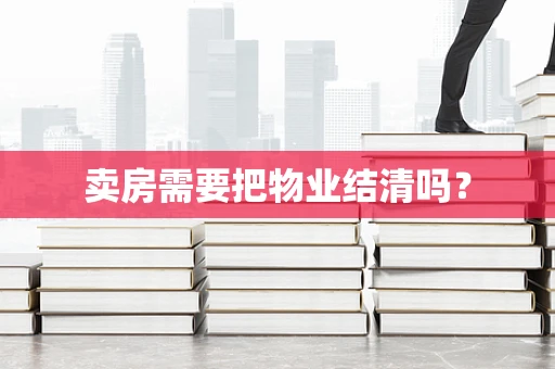 卖房需要把物业结清吗？