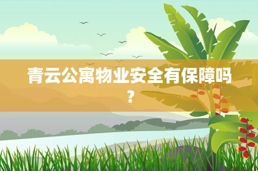 青云公寓物业安全有保障吗？