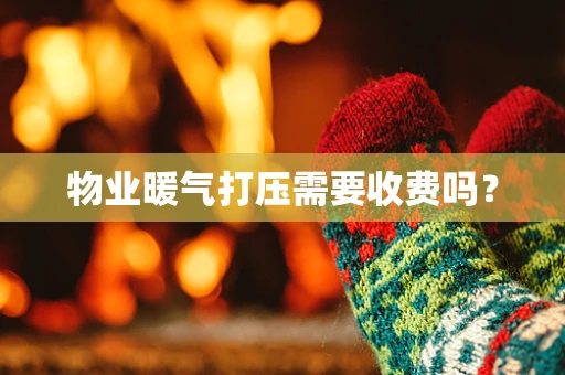 物业暖气打压需要收费吗？