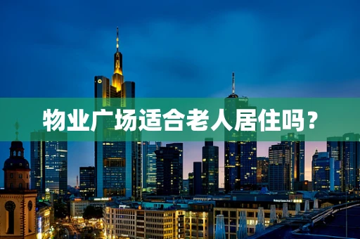物业广场适合老人居住吗？