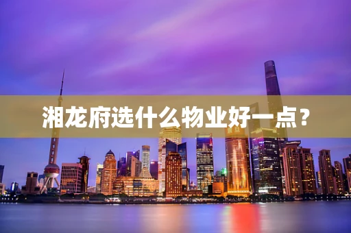 湘龙府选什么物业好一点？