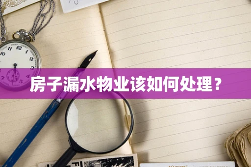 房子漏水物业该如何处理？