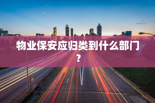 物业保安应归类到什么部门？
