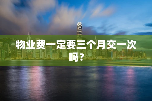 物业费一定要三个月交一次吗？