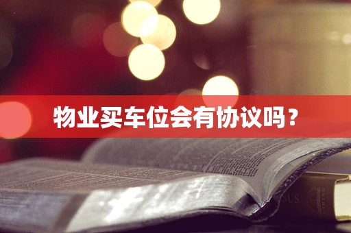 物业买车位会有协议吗？