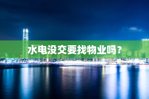 水电没交要找物业吗？