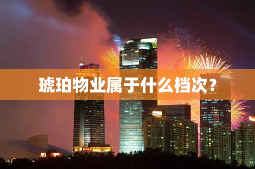 琥珀物业属于什么档次？