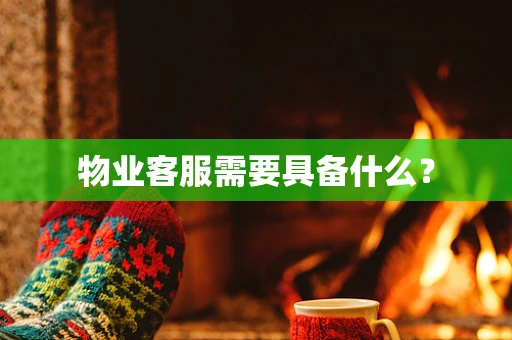 物业客服需要具备什么？