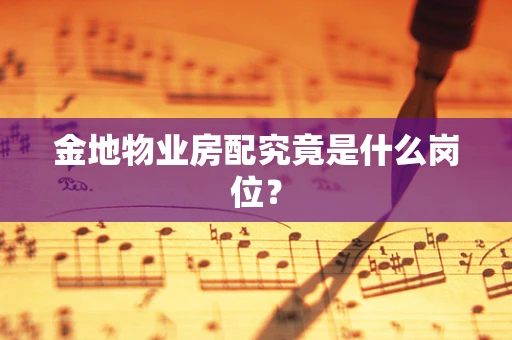 金地物业房配究竟是什么岗位？