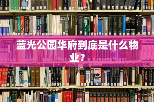 蓝光公园华府到底是什么物业？