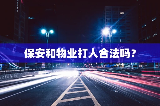 保安和物业打人合法吗？
