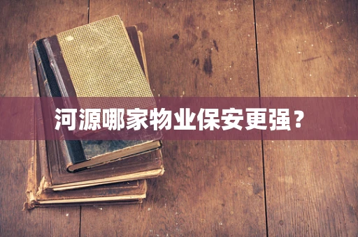 河源哪家物业保安更强？