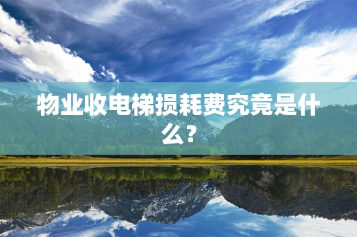 物业收电梯损耗费究竟是什么？