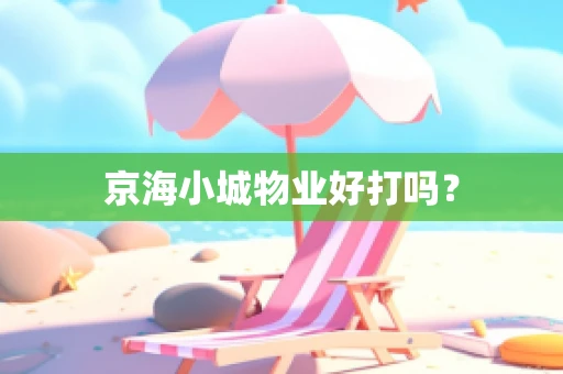京海小城物业好打吗？