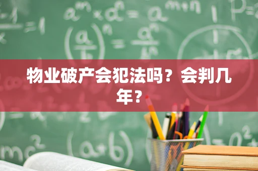 物业破产会犯法吗？会判几年？