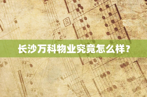 长沙万科物业究竟怎么样？
