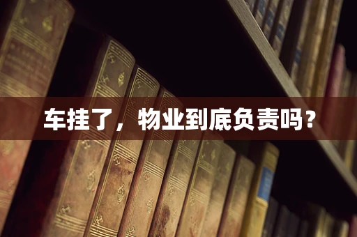 车挂了，物业到底负责吗？