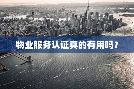 物业服务认证真的有用吗？