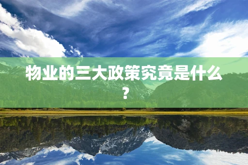 物业的三大政策究竟是什么？
