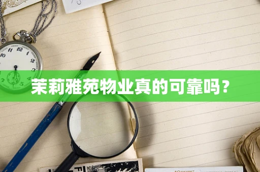 茉莉雅苑物业真的可靠吗？