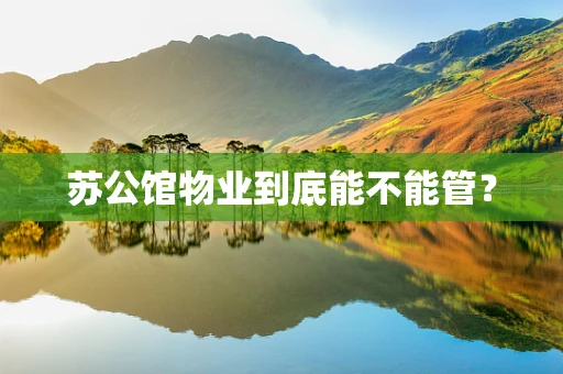 苏公馆物业到底能不能管？