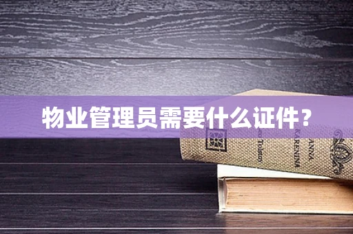 物业管理员需要什么证件？