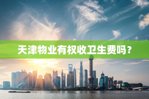 天津物业有权收卫生费吗？