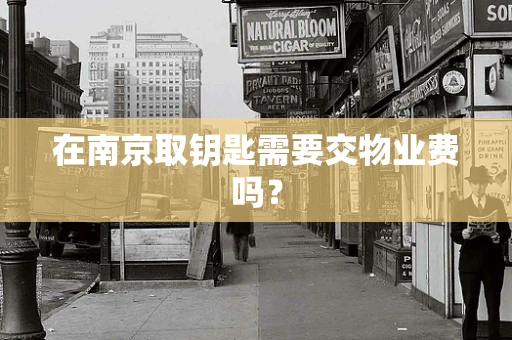在南京取钥匙需要交物业费吗？