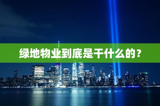 绿地物业到底是干什么的？