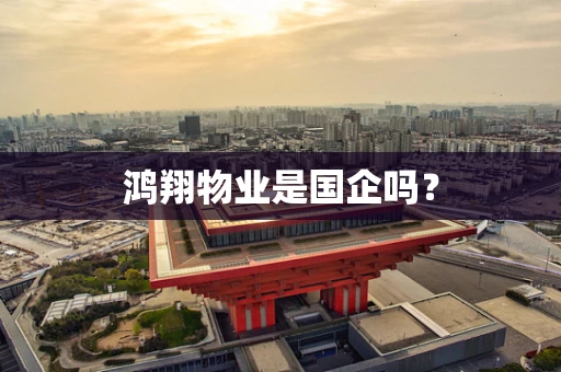 鸿翔物业是国企吗？
