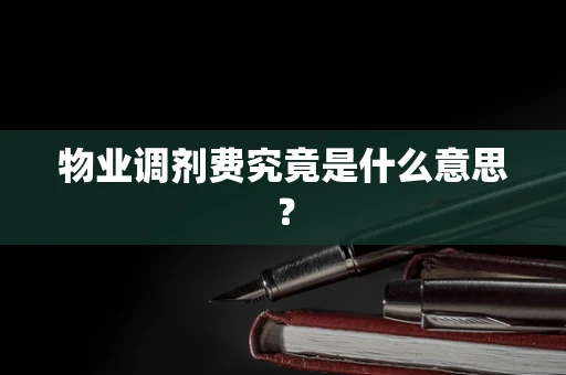 物业调剂费究竟是什么意思？