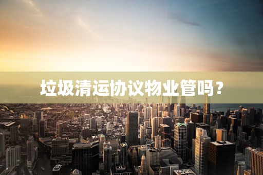 垃圾清运协议物业管吗？