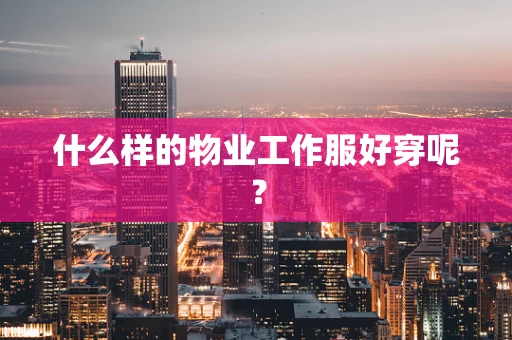 什么样的物业工作服好穿呢？