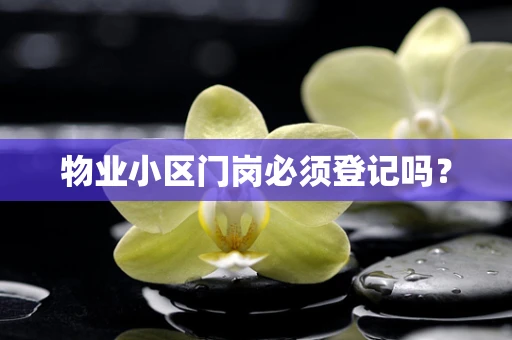 物业小区门岗必须登记吗？