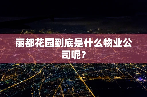 丽都花园到底是什么物业公司呢？