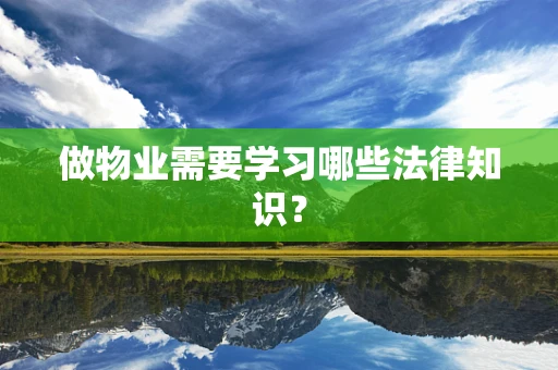 做物业需要学习哪些法律知识？