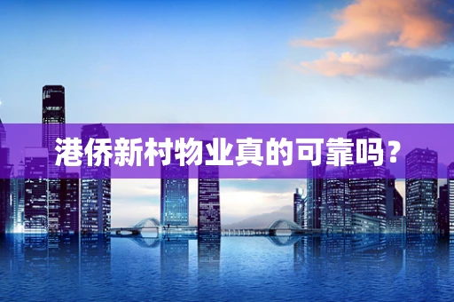 港侨新村物业真的可靠吗？