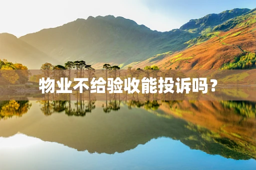物业不给验收能投诉吗？