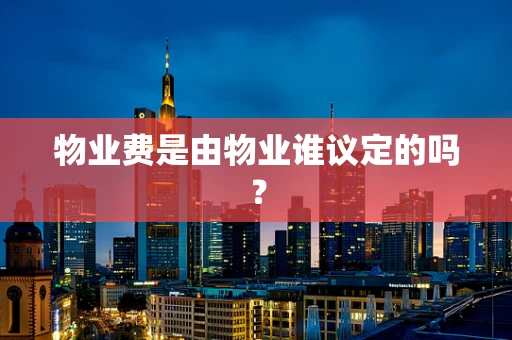 物业费是由物业谁议定的吗？