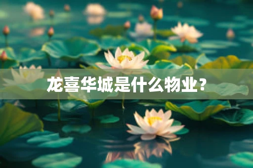 龙喜华城是什么物业？