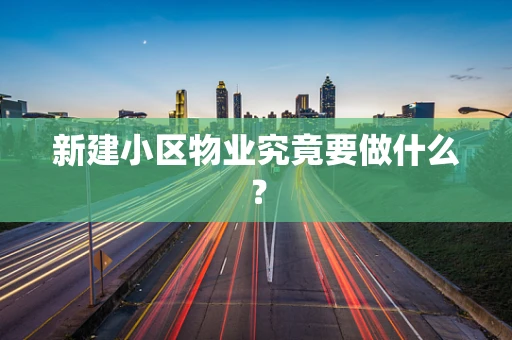 新建小区物业究竟要做什么？