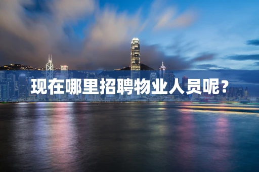 现在哪里招聘物业人员呢？