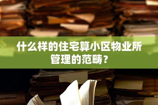 什么样的住宅算小区物业所管理的范畴？